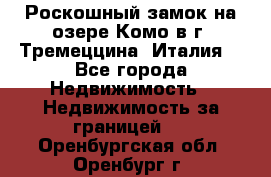 Роскошный замок на озере Комо в г. Тремеццина (Италия) - Все города Недвижимость » Недвижимость за границей   . Оренбургская обл.,Оренбург г.